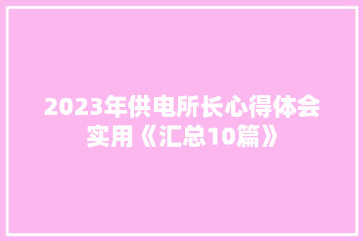 2023年供电所长心得体会实用《汇总10篇》 教育论文