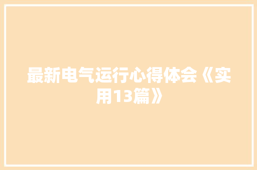 最新电气运行心得体会《实用13篇》 公证书