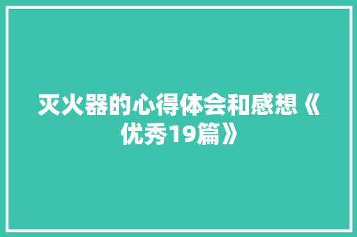 灭火器的心得体会和感想《优秀19篇》 社会论文