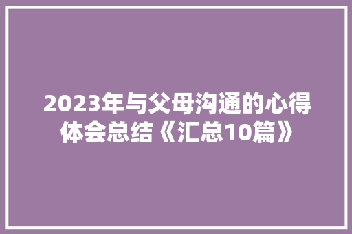 2023年与父母沟通的心得体会总结《汇总10篇》 保证书
