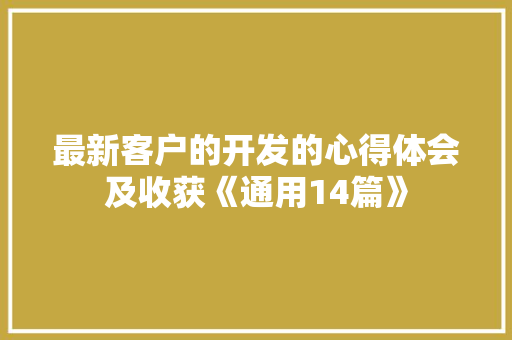 最新客户的开发的心得体会及收获《通用14篇》 公证书