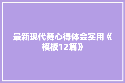 最新现代舞心得体会实用《模板12篇》 文秘写作