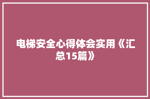 电梯安全心得体会实用《汇总15篇》 论文