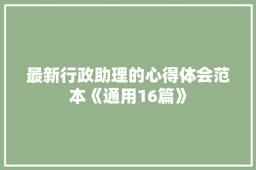 最新行政助理的心得体会范本《通用16篇》 简历资料