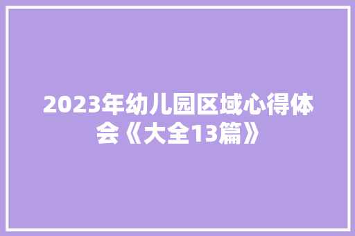 2023年幼儿园区域心得体会《大全13篇》 面试技巧