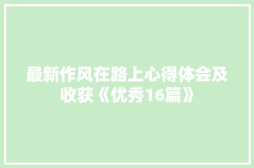 最新作风在路上心得体会及收获《优秀16篇》 论文