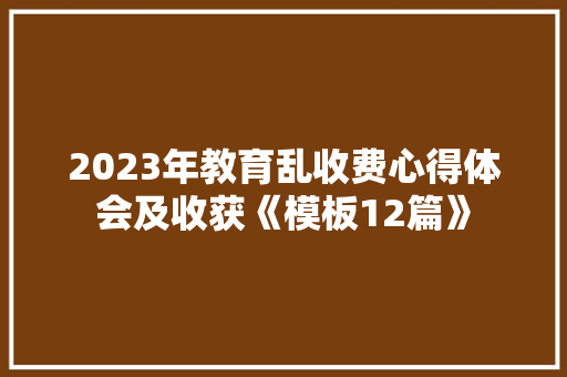 2023年教育乱收费心得体会及收获《模板12篇》 保证书