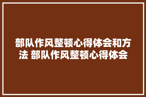部队作风整顿心得体会和方法 部队作风整顿心得体会个人《七篇》 管理论文