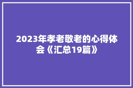 2023年孝老敬老的心得体会《汇总19篇》 管理论文