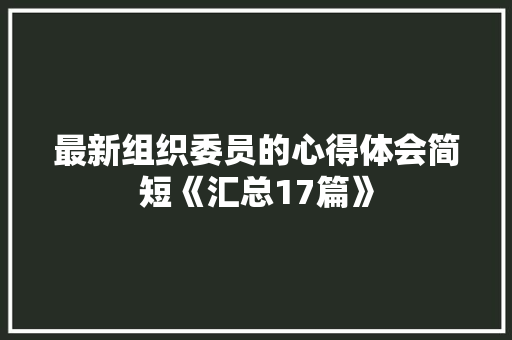 最新组织委员的心得体会简短《汇总17篇》 社会论文