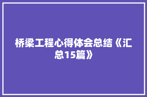 桥梁工程心得体会总结《汇总15篇》 计算机论文