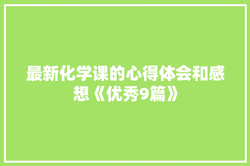 最新化学课的心得体会和感想《优秀9篇》 社会论文