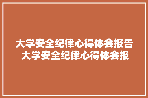 大学安全纪律心得体会报告 大学安全纪律心得体会报告范文《6篇》 计算机论文