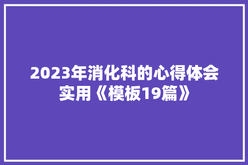 2023年消化科的心得体会实用《模板19篇》 承诺书