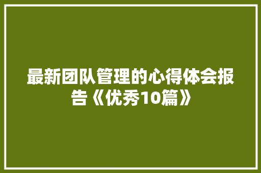 最新团队管理的心得体会报告《优秀10篇》 承诺书