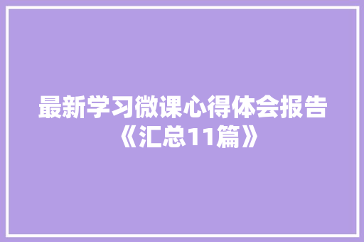 最新学习微课心得体会报告《汇总11篇》 策划方案