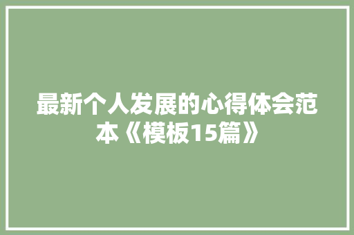 最新个人发展的心得体会范本《模板15篇》 教育论文