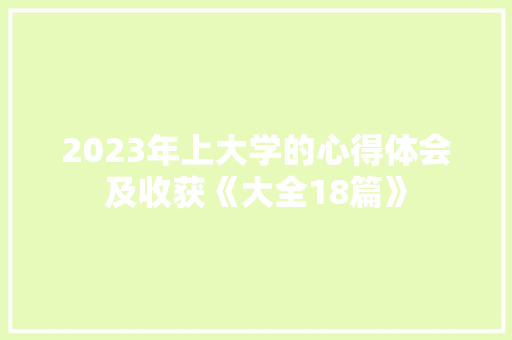 2023年上大学的心得体会及收获《大全18篇》 文秘写作