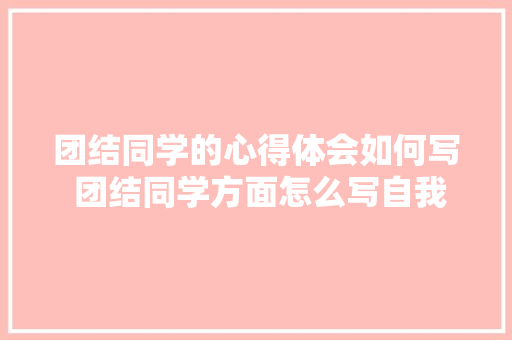 团结同学的心得体会如何写 团结同学方面怎么写自我总结《3篇》 管理论文