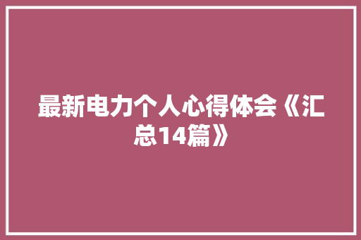 最新电力个人心得体会《汇总14篇》 表扬书