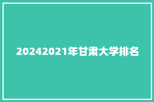 20242021年甘肃大学排名 文秘写作