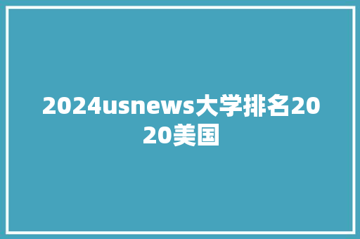 2024usnews大学排名2020美国 条剧书信