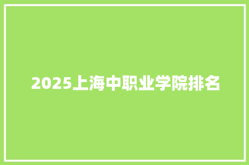 2025上海中职业学院排名 简历资料