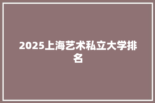 2025上海艺术私立大学排名 教育论文