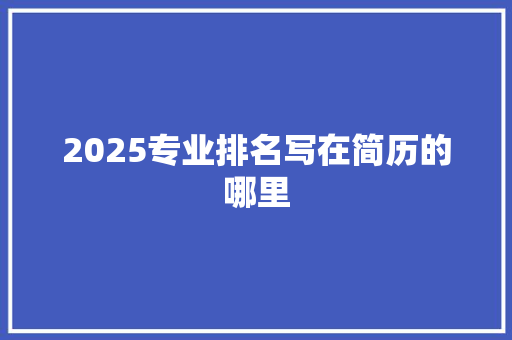 2025专业排名写在简历的哪里 教育论文