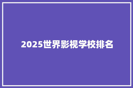 2025世界影视学校排名 条剧书信