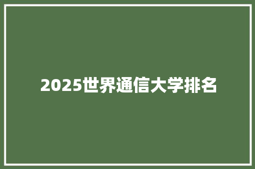 2025世界通信大学排名 条剧书信