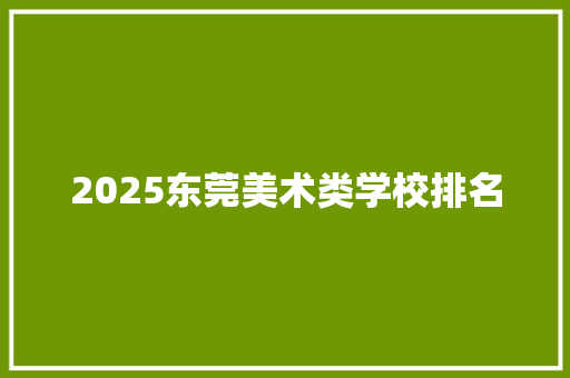 2025东莞美术类学校排名 英文简历