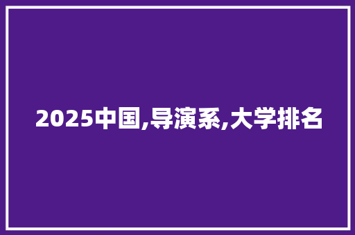 2025中国,导演系,大学排名 表扬书