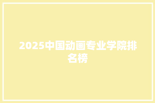 2025中国动画专业学院排名榜 表扬书