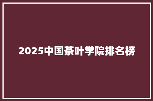 2025中国茶叶学院排名榜 承诺书
