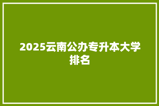 2025云南公办专升本大学排名 论文