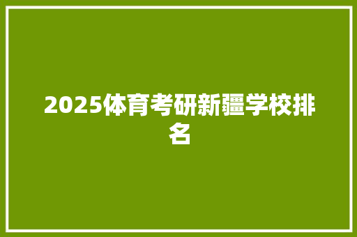 2025体育考研新疆学校排名 计算机论文