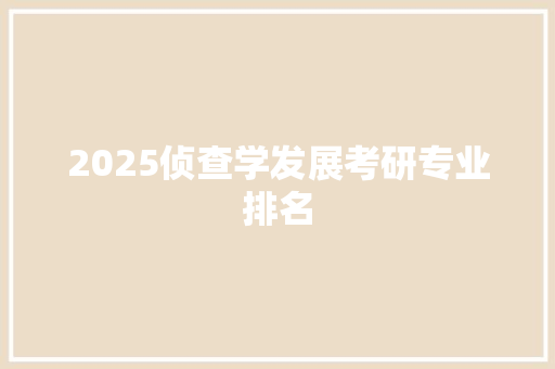 2025侦查学发展考研专业排名 条剧书信