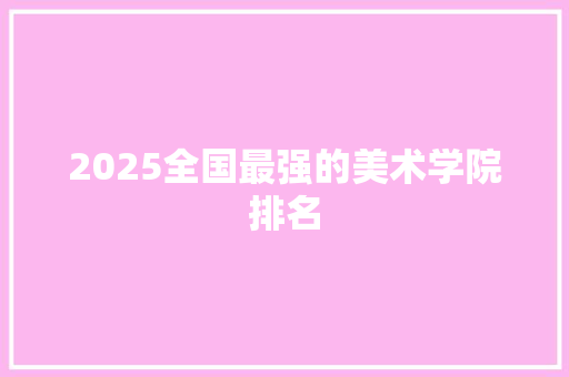 2025全国最强的美术学院排名 教育论文