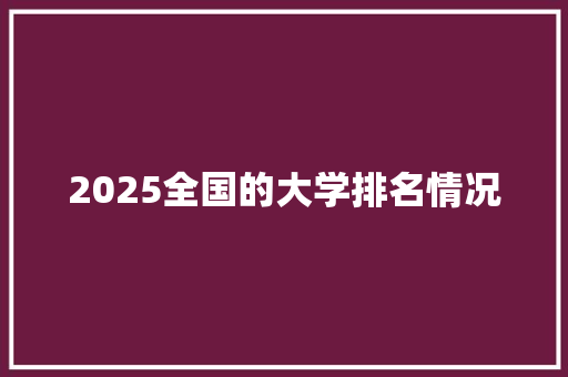 2025全国的大学排名情况 个人写作