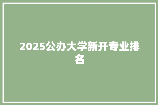 2025公办大学新开专业排名 教育论文