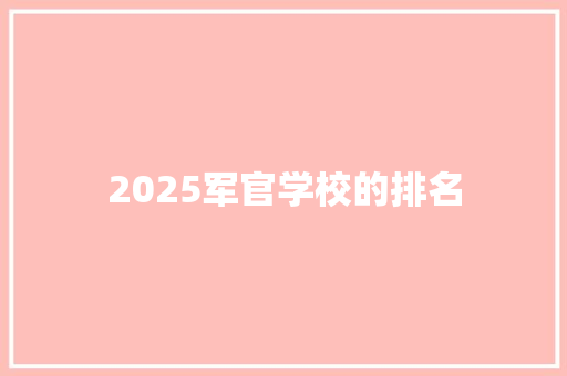 2025军官学校的排名 文秘写作