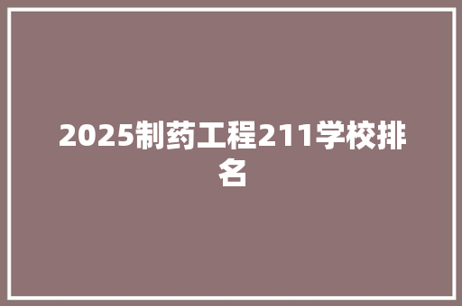 2025制药工程211学校排名 教育论文