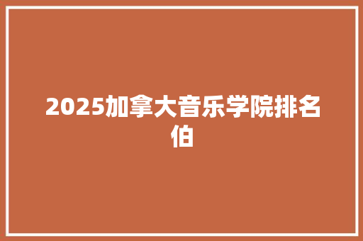 2025加拿大音乐学院排名伯 管理论文