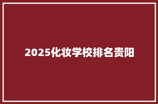 2025化妆学校排名贵阳 策划方案