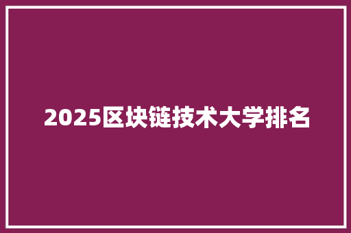 2025区块链技术大学排名 英文简历