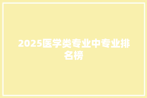 2025医学类专业中专业排名榜 面试技巧