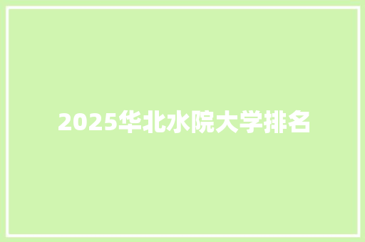 2025华北水院大学排名 个人写作