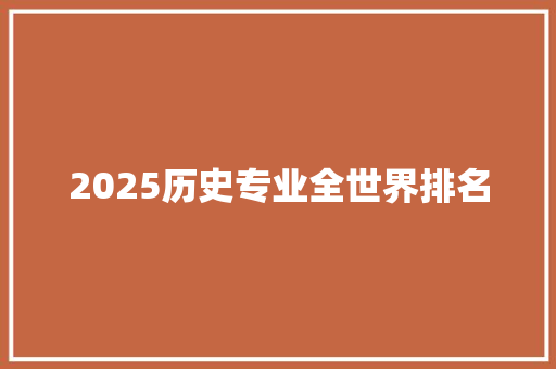 2025历史专业全世界排名 毕业设计