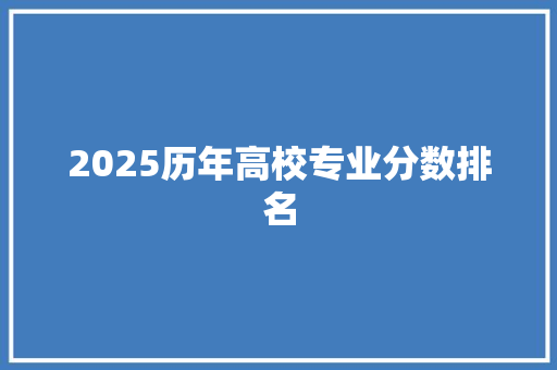 2025历年高校专业分数排名 毕业设计